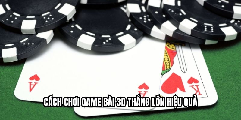 Cách Chơi Game Bài 3D Thắng Lớn, Đỉnh Cao Tuyệt Vời Cách chơi game bài 3D thắng lớn hiệu quả